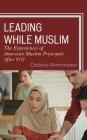 Leading While Muslim: The Experiences of American Muslim Principals after 9/11 By Debbie Almontaser Cover Image