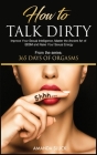 How to Talk Dirty: Improve Your Sexual Intelligence, Master the Ancient Art of BDSM and Raise Your Sexual Energy Cover Image
