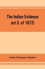 The Indian evidence act (I. of 1872): With an Introduction on the Principles of Judicial Evidence Cover Image