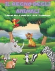 IL REGNO DEGLI ANIMALI - Libro Da Colorare Per Bambini: Animali Marini, Animali Della Fattoria, Animali Della Giungla, Animali Dei Boschi E Animali de Cover Image