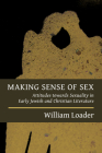 Making Sense of Sex: Attitudes Towards Sexuality in Early Jewish and Christian Literature By William Loader Cover Image
