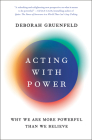Acting with Power: Why We Are More Powerful Than We Believe By Deborah Gruenfeld Cover Image