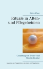 Rituale in Alten- und Pflegeheimen: Gestaltung von Trauer- und Abschiedskultur Cover Image