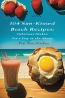 104 Sun-Kissed Beach Recipes: Delicious Dishes for a Day at the Shore By Yum Yum Kitchen Cover Image
