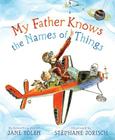 My Father Knows the Names of Things By Jane Yolen, Stephane Jorisch (Illustrator) Cover Image