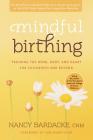 Mindful Birthing: Training the Mind, Body, and Heart for Childbirth and Beyond By Nancy Bardacke Cover Image