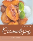 75 Caramelizing Recipes: An Inspiring Caramelizing Cookbook for You By Maria Bingham Cover Image