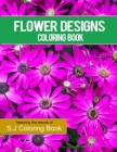 Flower Designs Coloring Book: An Adult Coloring Book for Stress-Relief, Relaxation By S. J. Coloring Book Cover Image