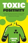 Toxic Positivity: How to Be Yourself, Avoid Positive Thinking Traps, Master Difficult Situations, Control Negative Emotions and Thoughts By Chase Hill Cover Image