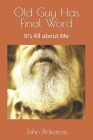 Old Guy Has Final Word: It's All about Me By John W. Pinkerton Cover Image