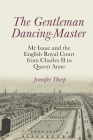 The Gentleman Dancing-Master: MR Isaac and the English Royal Court from Charles II to Queen Anne Cover Image