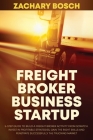 Freight Broker Business Startup: 5-Step Guide to Build a Freight Broker Activity from Scratch. Invest in Profitable Strategies, Gain the Right Skills Cover Image