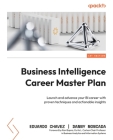 Business Intelligence Career Master Plan: Launch and advance your BI career with proven techniques and actionable insights By Eduardo Chavez, Danny Moncada Cover Image