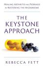 The Keystone Approach: Healing Arthritis and Psoriasis by Restoring the Microbiome By Rebecca Fett Cover Image