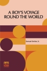 A Boy's Voyage Round The World: Edited By Samuel Smiles, Ll.D. By Jr. Smiles, Samuel, Samuel Smiles (Editor) Cover Image