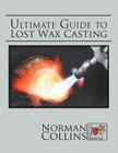 Ultimate Guide to Lost Wax Casting By Norman Collins Cover Image
