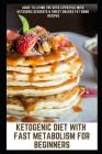 Ketogenic Diet with Fast Metabolism for Beginners: Guide to Living the Keto Lifestyle with Ketogenic Desserts & Sweet Snacks Fat Bomb Recipes Cover Image