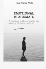 Emotional Blackmail: A practical guide on how to live a happy life (truly healthy). By Franca White Cover Image