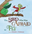 The Bird Who Was Afraid to Fly By Glenda Holzman Cover Image