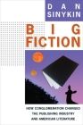 Big Fiction: How Conglomeration Changed the Publishing Industry and American Literature (Literature Now) By Dan Sinykin Cover Image