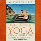 The Story of Yoga: From Ancient India to the Modern West By Bruce Mann (Read by), Alistair Shearer Cover Image