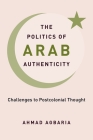 The Politics of Arab Authenticity: Challenges to Postcolonial Thought By Ahmad Agbaria Cover Image