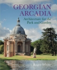Georgian Arcadia: Architecture for the Park and Garden By Roger White Cover Image