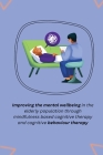 Improving the mental wellbeing in the elderly population through mindfulness based cognitive therapy and cognitive behaviour therapy By Yadav Vikas V Cover Image