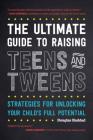 The Ultimate Guide to Raising Teens and Tweens: Strategies for Unlocking Your Child's Full Potential Cover Image