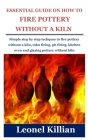 Essential Guide on How to Fire Pottery Without a Kiln: Simple step by step techques to fire pottery without a kiln, raku firing, pit firing, kitchen o By Leonel Killian Cover Image