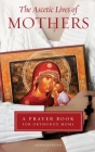 Ascetic Lives of Mothers: A Prayer Book for Orthodox Moms By Annalisa Boyd Cover Image