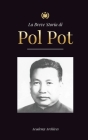 La Breve Storia di Pol Pot: L'Ascesa e il Regno dei Khmer Rossi, la Rivoluzione, i Campi di Sterminio in Cambogia, il Tribunale e il Crollo del Re By Academy Archives Cover Image
