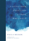 A Little Book of Self-Care for Those Who Grieve By Paula Becker, Rebekah Nichols (Illustrator) Cover Image