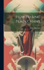 How to Sing Plain Chant By James Harrison Cover Image