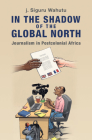 In the Shadow of the Global North (Communication) By J. Siguru Wahutu Cover Image