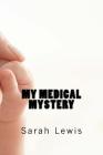 My Medical Mystery: A Biography By Benjamin J. Lewis (Editor), Sarah E. Lewis Cover Image