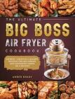 The Ultimate Big Boss Air Fryer Cookbook: Newest, Creative & Savory Recipes for Beginners and Advanced Users on A Budget By Amber Brady Cover Image