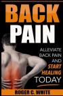 Back Pain: Alleviate Back Pain and Start Healing Today (Simple Exercises, Remedies, and Therapy for Immediate Relief) By Roger C. White Cover Image