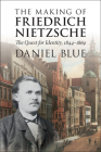 The Making of Friedrich Nietzsche: The Quest for Identity, 1844-1869 By Daniel Blue Cover Image