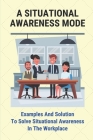 A Situational Awareness Mode: Examples And Solution To Solve Situational Awareness In The Workplace: How Can You Improve Situational Awareness At Wo By Bonny Turnbow Cover Image