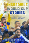 Incredible World Cup Stories: Wildest Tales and Most Dramatic Moments from Uruguay 1930 to Qatar 2022 By Lucinao Wernicke Cover Image