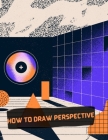 How To Draw Perspective: Strep By Step Drawing Book To Learn How To Draw One Point Perspective And 3d Drawing And Optical Illusions For Beginne Cover Image