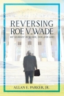 Reversing Roe V. Wade: My Journey with Roe, Doe and God By Allan E. Parker Cover Image