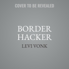 Border Hacker Lib/E: A Tale of Treachery, Trafficking, and Two Friends on the Run By Levi Vonk Cover Image