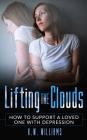 Lifting The Clouds: How To Support A Loved One With Depression By K. W. Williams Cover Image