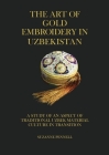 The Art of Gold Embroidery in Uzbekistan: A Study of an Aspect of Traditional Uzbek Material Culture in Transition. By Suzanne Pennell, Jabyn Pennell Masters (Cover Design by), Dana McCown (Editor) Cover Image