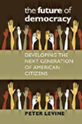 The Future of Democracy: Developing the Next Generation of American Citizens By Peter Levine Cover Image