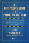 A Blue Collar Answer to Protestantism: Catholic Questions Protestants Can't Answer By John Martignoni Cover Image