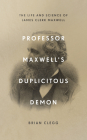 Professor Maxwell's Duplicitous Demon: How James Clerk Maxwell Unravelled the Mysteries of Electromagnetism and Matter By Brian Clegg Cover Image
