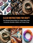 Clear Instructions for Craft: The Ultimate Paracord Book for Unique Beach Wear Accessories, Bracelets, Wallets, and Camera Straps Cover Image